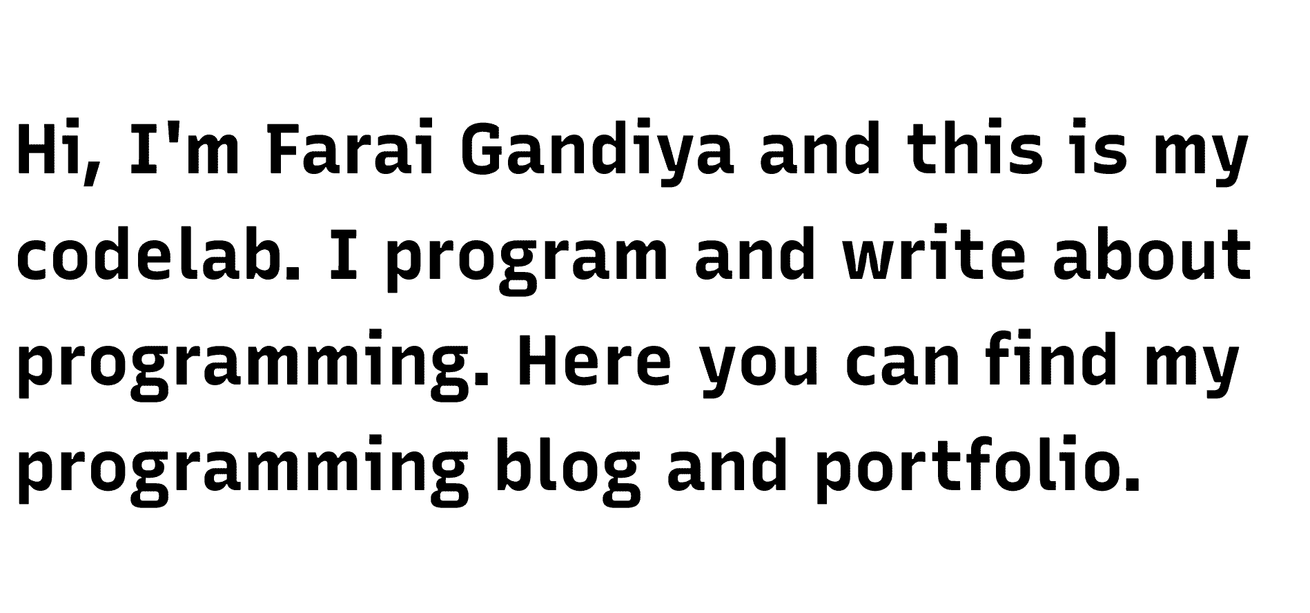 The words ‘Hi, I’m Farai Gandiya and this is my codelab. I program and write about programming. Here you can find my programming blog and portfolio.’ in a swanky font