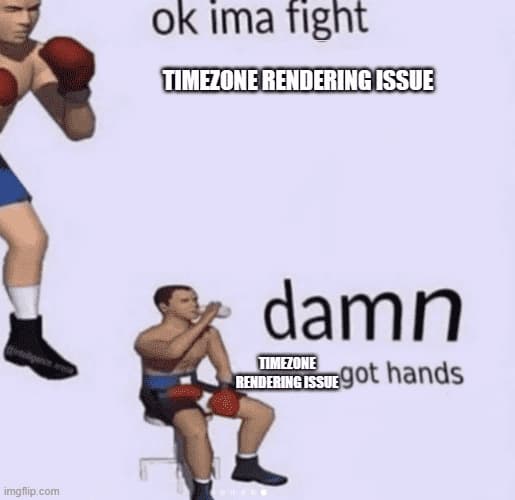 Cartoon boxer in fighting stance saying ‘ok ima fight timezone rendering issue’ followed by the boxer sitting down, drinking water and saying ‘damn timezone rendering issue got hands’